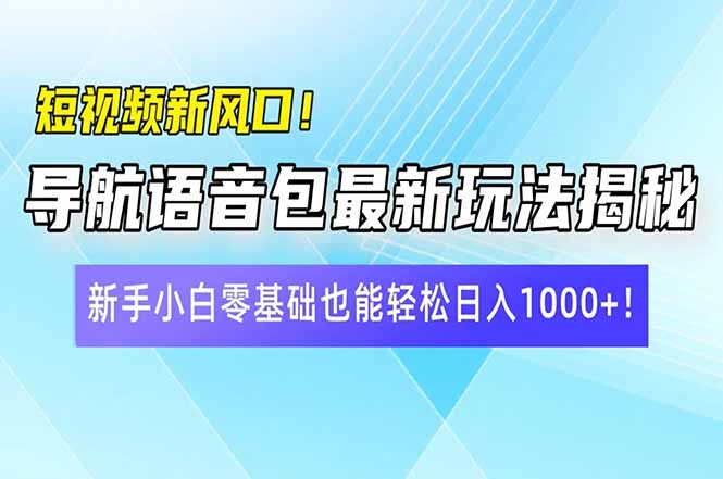短视频新风口！导航语音包最新玩法揭秘，新手小白零基础也能轻松日入10…-萤火网创