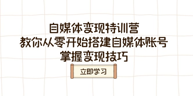 自媒体变现特训营，教你从零开始搭建自媒体账号，掌握变现技巧-萤火网创