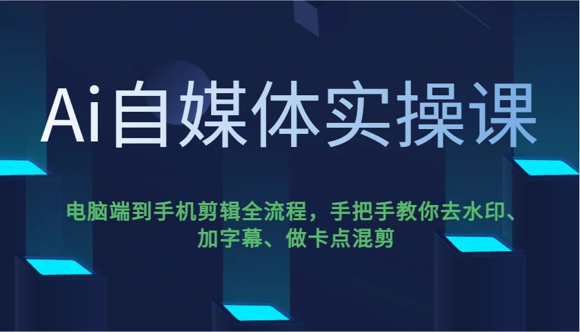 Ai自媒体实操课，电脑端到手机剪辑全流程，手把手教你去水印、加字幕、做卡点混剪-萤火网创