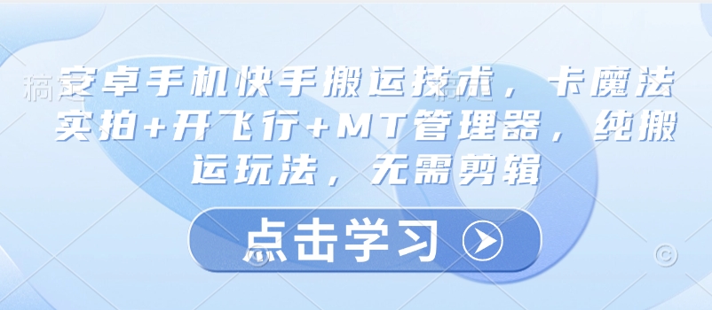 安卓手机快手搬运技术，卡魔法实拍+开飞行+MT管理器，纯搬运玩法，无需剪辑-萤火网创