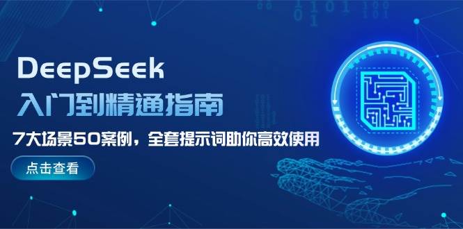 DeepSeek入门到精通指南，7大场景50案例，全套提示词助你高效使用-萤火网创