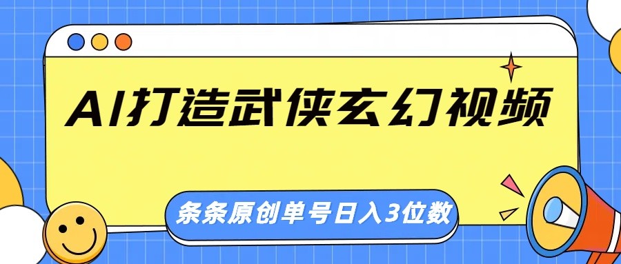 AI打造武侠玄幻视频，条条原创、画风惊艳，单号轻松日入三位数-萤火网创