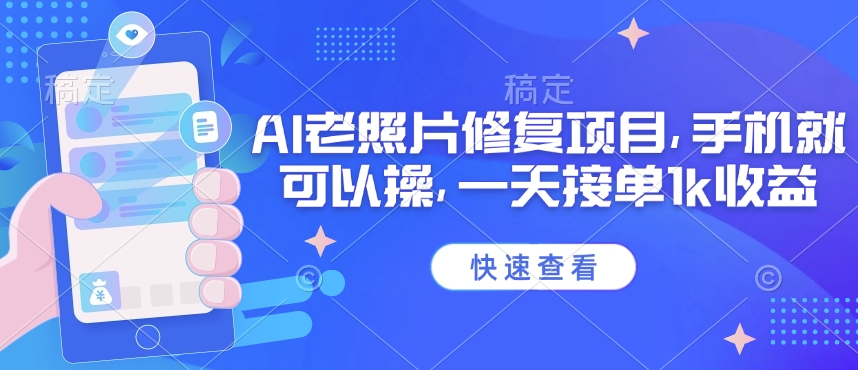 25年最新AI老照片修复项目，手机就可以操，一天接单1k收益-萤火网创