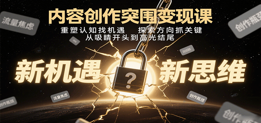 内容创作突围变现课：重塑认知找机遇，探索方向抓关键，从吸睛开头到高光结尾-萤火网创