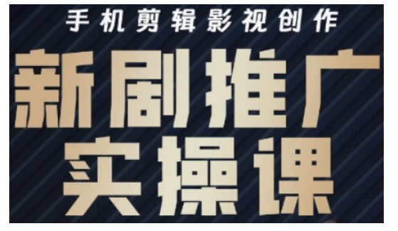 影视短剧号运营与剪辑实战全攻略，手机剪辑影视创作，新剧推广实操课-萤火网创