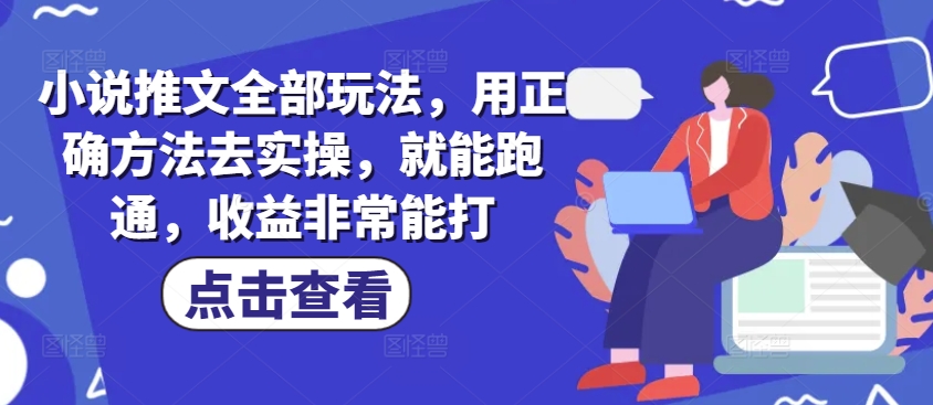 小说推文全部玩法，用正确方法去实操，就能跑通，收益非常能打-萤火网创