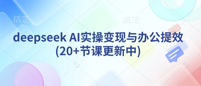 deepseek AI实操变现与办公提效(20+节课更新中)-萤火网创