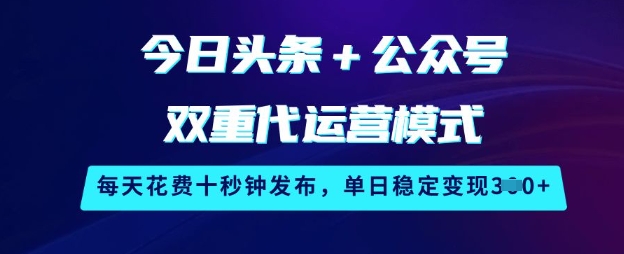 今日头条+公众号双重代运营模式，每天花费十秒钟发布，单日稳定变现3张【揭秘】-萤火网创