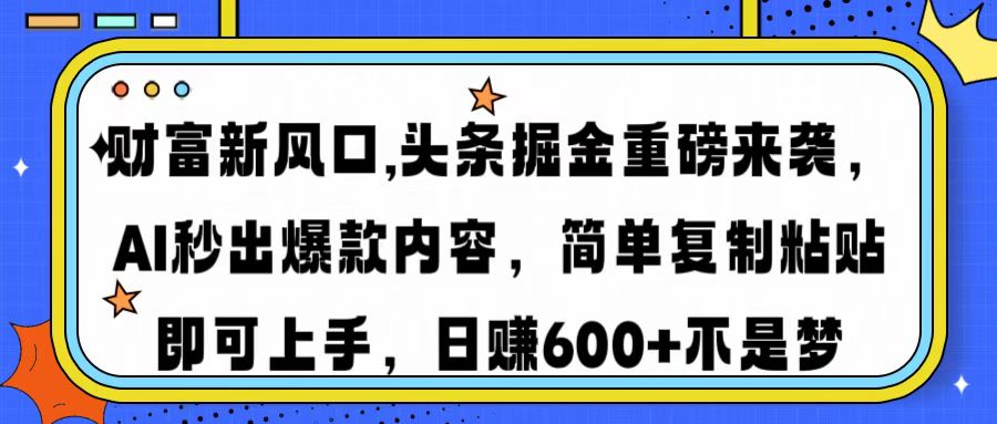 财富新风口,头条掘金重磅来袭AI秒出爆款内容简单复制粘贴即可上手，日…-萤火网创