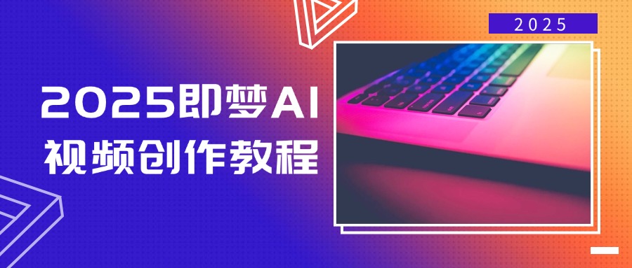 2025即梦AI视频创作教程，从零开始学做视频，文字图片生成视频轻松创作-萤火网创