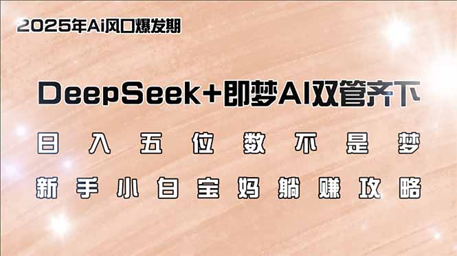 日入五位数不是梦，DeepSeek+即梦AI双管齐下，新手小白宝妈躺赚攻略-萤火网创