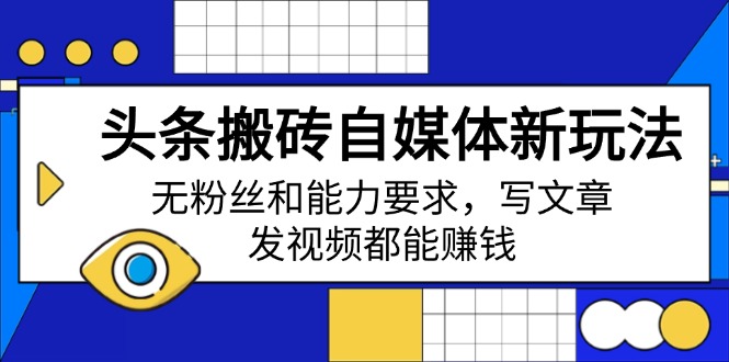 头条搬砖自媒体新玩法，无粉丝和能力要求，写文章、发视频都能赚钱-萤火网创