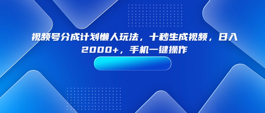 视频号分成计划懒人玩法，十秒生成视频，日入2000+，手机一键操作-萤火网创