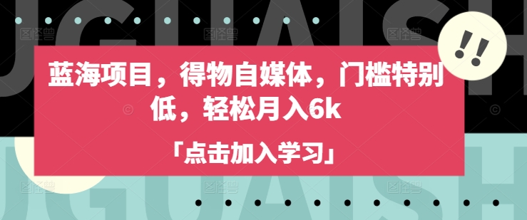蓝海项目，得物自媒体，门槛特别低，轻松月入6k-萤火网创