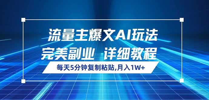流量主爆文AI玩法，每天5分钟复制粘贴，完美副业，月入1W+-萤火网创
