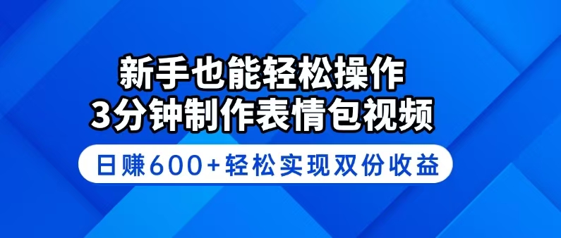 新手也能轻松操作！3分钟制作表情包视频，日赚600+轻松实现双份收益-萤火网创