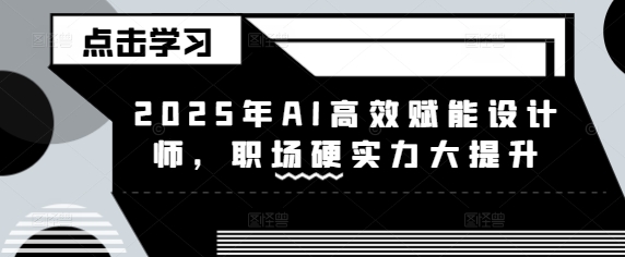 2025年AI高效赋能设计师，职场硬实力大提升-萤火网创