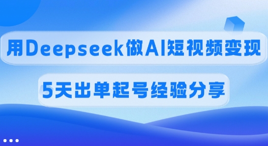 佣金45%，用Deepseek做AI短视频变现，5天出单起号经验分享-萤火网创