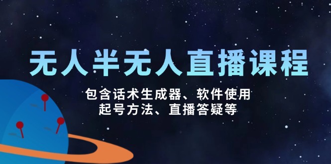 无人&半无人直播课，包含话术生成器、软件使用、起号方法、直播答疑等-萤火网创