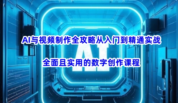 AI与视频制作全攻略从入门到精通实战，全面且实用的数字创作课程-萤火网创