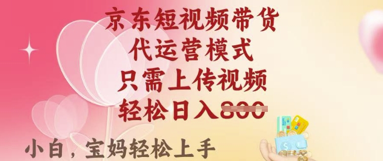 京东短视频带货，2025翻身项目，只需上传视频，单月稳定变现8k+【揭秘】-萤火网创