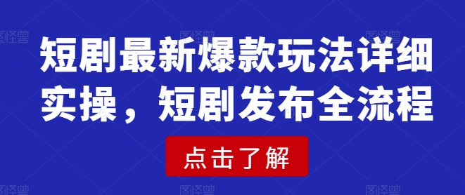 短剧最新爆款玩法详细实操，短剧发布全流程-萤火网创