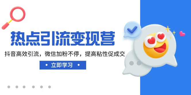 热点引流变现营，抖音高效引流，微信加粉不停，提高粘性促成交-萤火网创