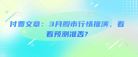 付费文章：3月股市行情推演，看看预测准否?-萤火网创