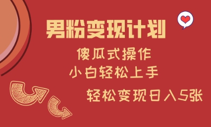 男粉变现计划，傻瓜式操作，小白轻松日入多张【揭秘】-萤火网创