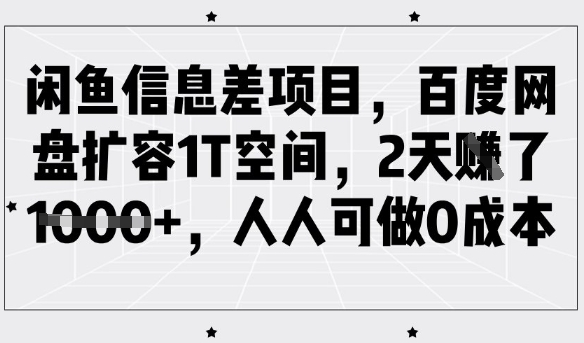 闲鱼信息差项目，百度网盘扩容1T空间，2天收益1k+，人人可做0成本-萤火网创