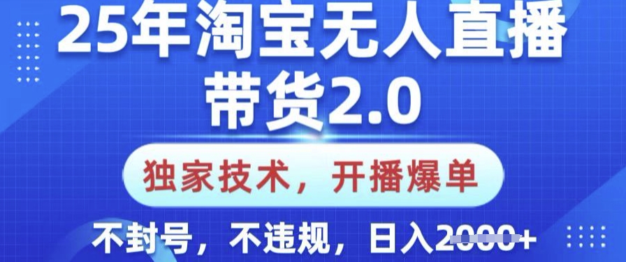 25年淘宝无人直播带货2.0.独家技术，开播爆单，纯小白易上手，不封号，不违规，日入多张【揭秘】-萤火网创
