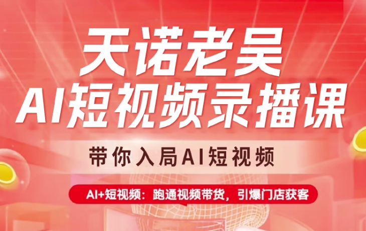 天诺老吴AI短视频录播课，带你入局AI短视频，AI+短视频，跑通视频带货-萤火网创