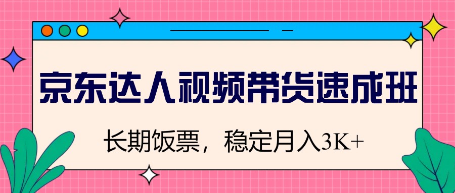 京东达人视频带货速成班，长期饭票，稳定月入3K-萤火网创