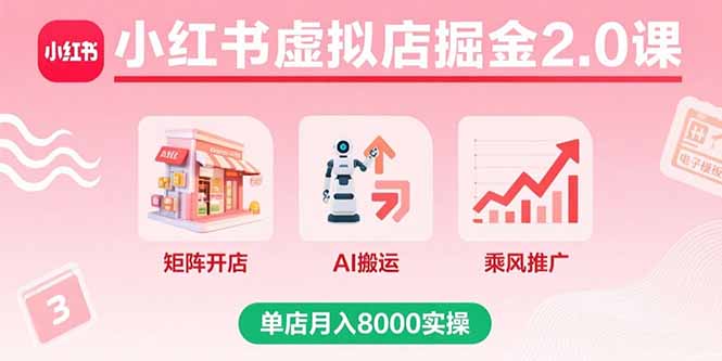 小红书虚拟店掘金2.0课，矩阵开店+AI搬运+乘风推广，单店月入8000实操-萤火网创