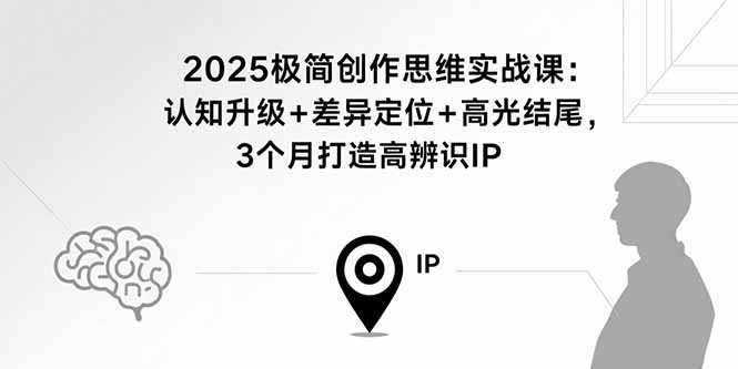 2025极简创作思维实战课：认知升级+差异定位+高光结尾，3个月打造高辨识IP-萤火网创