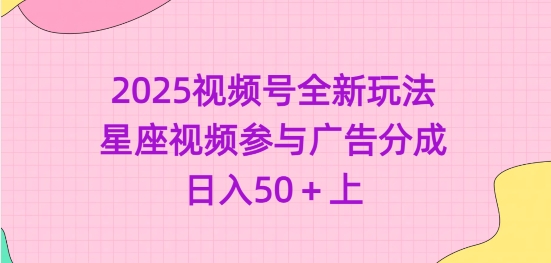 2025视频号全新玩法-星座视频参与广告分成，日入50+上-萤火网创