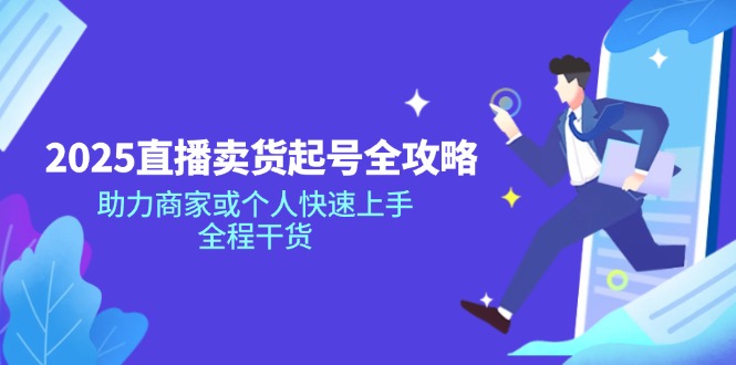 2025直播卖货起号全攻略，助力商家或个人快速上手，全程干货-萤火网创