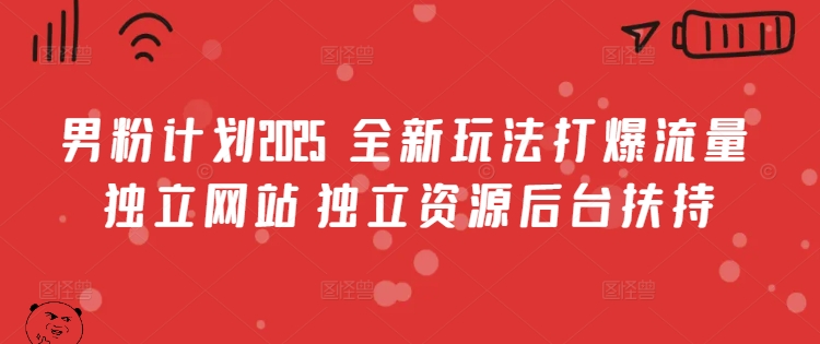 男粉计划2025  全新玩法打爆流量 独立网站 独立资源后台扶持【揭秘】-萤火网创