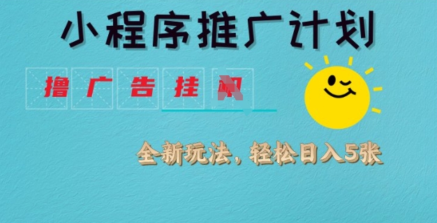小程序推广计划，撸广告挂JI全新玩法，轻松日均四张【揭秘】-萤火网创