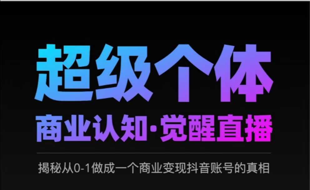 2025超级个体商业认知·觉醒直播，揭秘从0-1做成一个商业变现抖音账号的真相-萤火网创