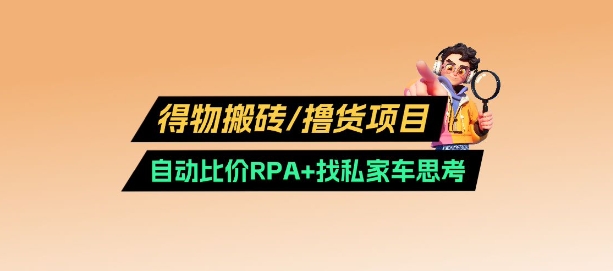 得物搬砖撸货项目_自动比价RPA+找私车思考v2.0-萤火网创