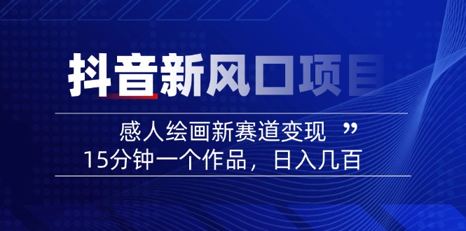 2025抖音新风口项目：感人绘画新赛道变现，15分钟一个作品，日入几百-萤火网创
