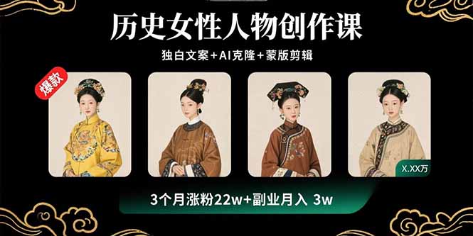 历史女性人物创作课：独白文案+AI克隆+蒙版剪辑，3个月涨粉22w+副业月入3w-萤火网创