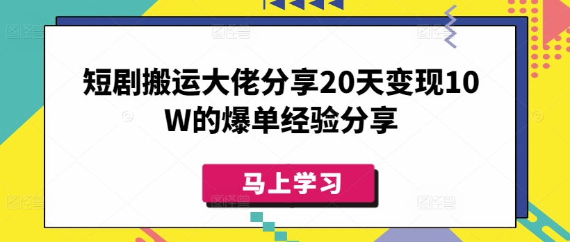 短剧搬运大佬分享20天变现10W的爆单经验分享-萤火网创