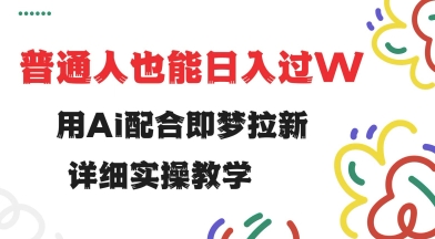用ai配合即梦拉新，小白也能日入过w，详细实操教程【揭秘】-萤火网创