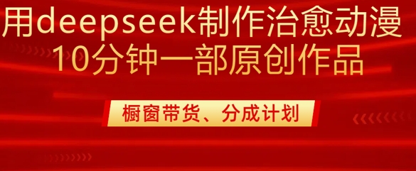 用deepseek制作治愈系漫剪，20分钟一部纯原创作品，多种变现渠道外面收费980-萤火网创