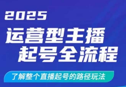 2025运营型主播起号全流程，了解整个直播起号的路径玩法(全程一个半小时，干货满满)-萤火网创