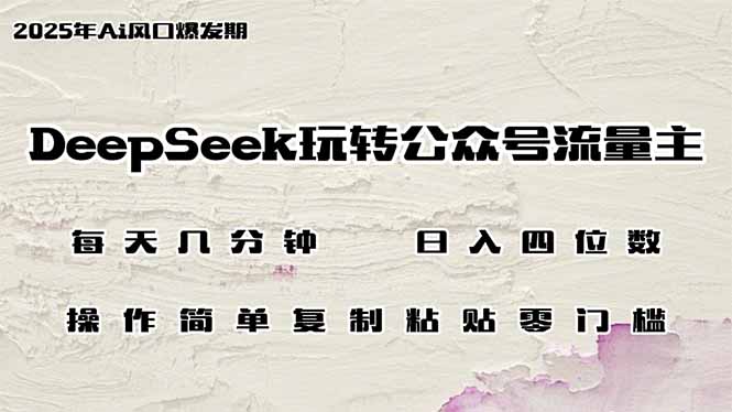 DeepSeek玩转公众号流量主，日入四位数，每天几分钟，操作简单零门槛-萤火网创