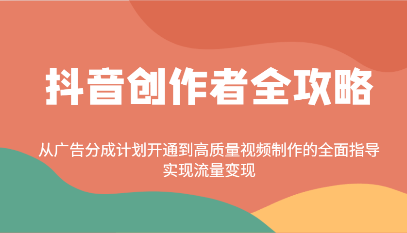 抖音创作者全攻略：从广告分成计划开通到高质量视频制作的全面指导，实现流量变现-萤火网创
