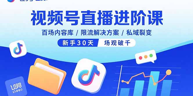 视频号直播进阶课，百场内容库/限流解决方案/私域裂变，新手30天场观破千-萤火网创